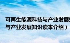 可再生能源科技与产业发展知识读本（关于可再生能源科技与产业发展知识读本介绍）