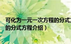 可化为一元一次方程的分式方程（关于可化为一元一次方程的分式方程介绍）