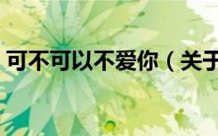 可不可以不爱你（关于可不可以不爱你介绍）