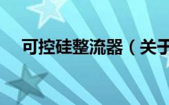 可控硅整流器（关于可控硅整流器介绍）