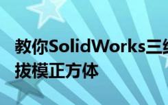 教你SolidWorks三维建模训练第一百二十一拔模正方体