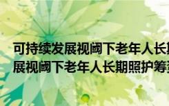可持续发展视阈下老年人长期照护筹资研究（关于可持续发展视阈下老年人长期照护筹资研究介绍）