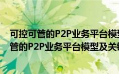 可控可管的P2P业务平台模型及关键技术研究（关于可控可管的P2P业务平台模型及关键技术研究介绍）