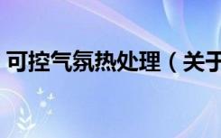 可控气氛热处理（关于可控气氛热处理介绍）