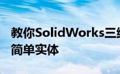 教你SolidWorks三维建模训练第一百五十四简单实体