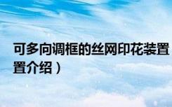 可多向调框的丝网印花装置（关于可多向调框的丝网印花装置介绍）