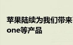 苹果陆续为我们带来了新款iPad以及新款iPhone等产品