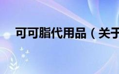 可可脂代用品（关于可可脂代用品介绍）