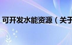 可开发水能资源（关于可开发水能资源介绍）