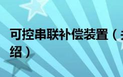 可控串联补偿装置（关于可控串联补偿装置介绍）