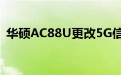 华硕AC88U更改5G信道解决5G丢失的问题