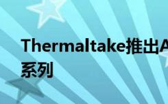 Thermaltake推出ARGENT系列和Divider系列