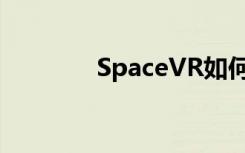 SpaceVR如何将您带入太空