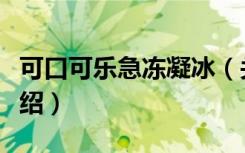 可口可乐急冻凝冰（关于可口可乐急冻凝冰介绍）