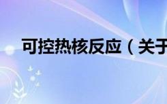 可控热核反应（关于可控热核反应介绍）