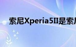 索尼Xperia5II是索尼今年推出的5G旗舰