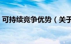 可持续竞争优势（关于可持续竞争优势介绍）