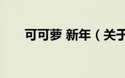 可可萝 新年（关于可可萝 新年介绍）