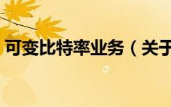 可变比特率业务（关于可变比特率业务介绍）