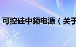 可控硅中频电源（关于可控硅中频电源介绍）