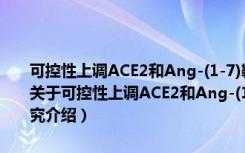 可控性上调ACE2和Ang-(1-7)靶向性防治低氧性肺动脉高压的研究（关于可控性上调ACE2和Ang-(1-7)靶向性防治低氧性肺动脉高压的研究介绍）
