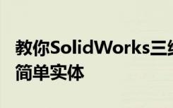教你SolidWorks三维建模训练第一百五十九简单实体