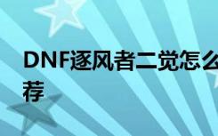 DNF逐风者二觉怎么加点 逐风者二觉加点推荐