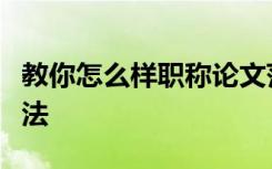 教你怎么样职称论文范文的不限量免费下载方法