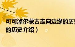 可可淖尔蒙古走向边缘的历史（关于可可淖尔蒙古走向边缘的历史介绍）