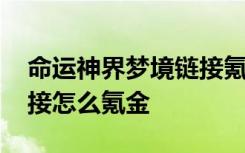 命运神界梦境链接氪金技巧 命运神界梦境链接怎么氪金