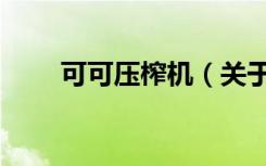 可可压榨机（关于可可压榨机介绍）