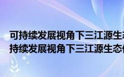 可持续发展视角下三江源生态保护的长效机制研究（关于可持续发展视角下三江源生态保护的长效机制研究介绍）