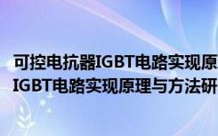 可控电抗器IGBT电路实现原理与方法研究（关于可控电抗器IGBT电路实现原理与方法研究介绍）