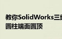 教你SolidWorks三维建模训练第一百二十二圆柱端面圆顶