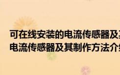 可在线安装的电流传感器及其制作方法（关于可在线安装的电流传感器及其制作方法介绍）