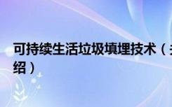 可持续生活垃圾填埋技术（关于可持续生活垃圾填埋技术介绍）