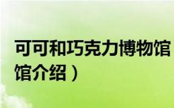 可可和巧克力博物馆（关于可可和巧克力博物馆介绍）
