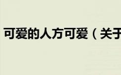 可爱的人方可爱（关于可爱的人方可爱介绍）