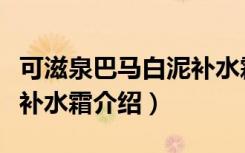可滋泉巴马白泥补水霜（关于可滋泉巴马白泥补水霜介绍）