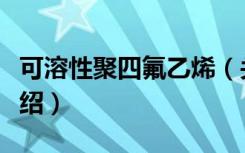 可溶性聚四氟乙烯（关于可溶性聚四氟乙烯介绍）