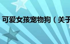 可爱女孩宠物狗（关于可爱女孩宠物狗介绍）