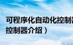 可程序化自动化控制器（关于可程序化自动化控制器介绍）