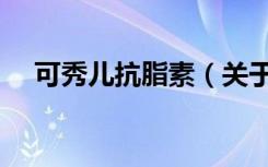 可秀儿抗脂素（关于可秀儿抗脂素介绍）