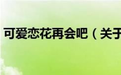 可爱恋花再会吧（关于可爱恋花再会吧介绍）