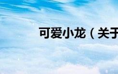 可爱小龙（关于可爱小龙介绍）