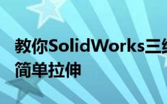 教你SolidWorks三维建模训练第一百三十九简单拉伸