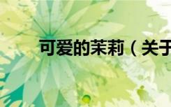 可爱的茉莉（关于可爱的茉莉介绍）
