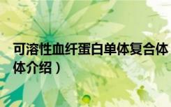 可溶性血纤蛋白单体复合体（关于可溶性血纤蛋白单体复合体介绍）