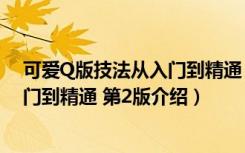 可爱Q版技法从入门到精通 第2版（关于可爱Q版技法从入门到精通 第2版介绍）