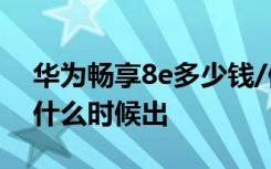 华为畅享8e多少钱/值不值得买 华为畅享8e什么时候出